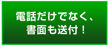 電話だけでなく、書面も送付！